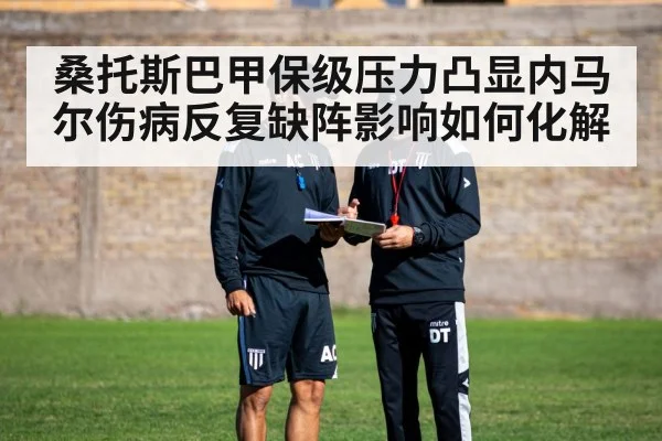 桑托斯巴甲保级压力凸显内马尔伤病反复缺阵影响如何化解