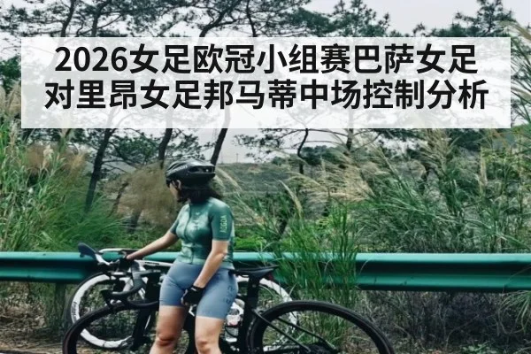 2026女足欧冠小组赛巴萨女足对里昂女足邦马蒂中场控制分析 | kaiyun